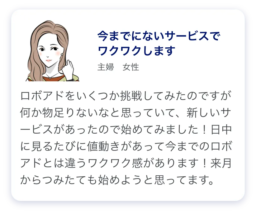 主婦の女性のコメント「今までのロボアド投資とは違うワクワク感がある」
